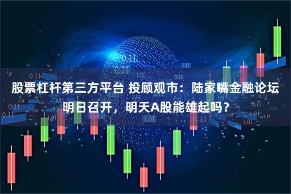 股票杠杆第三方平台 投顾观市：陆家嘴金融论坛明日召开，明天A股能雄起吗？