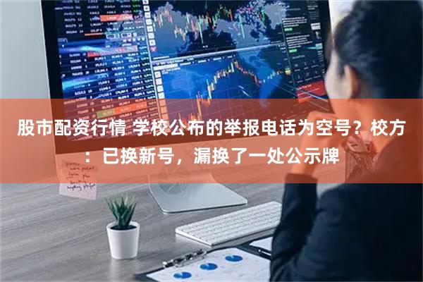股市配资行情 学校公布的举报电话为空号？校方：已换新号，漏换了一处公示牌